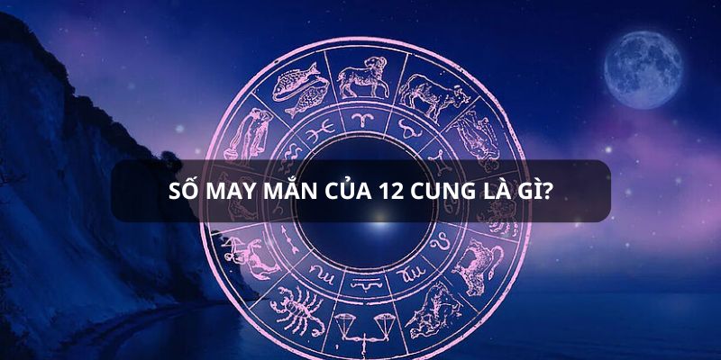 Định nghĩa về số may mắn của 12 cung