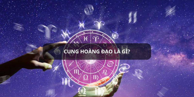 Cung hoàng đạo là gì?